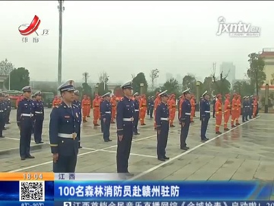 江西：100名森林消防员赴赣州驻防