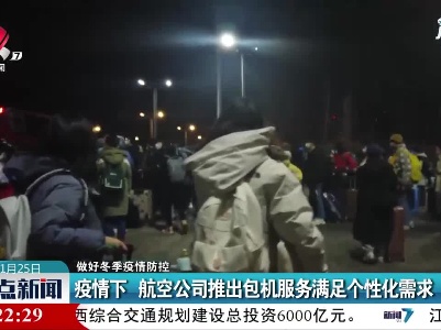 【做好冬季疫情防控】疫情下 航空公司推出包机服务满足个性化需求