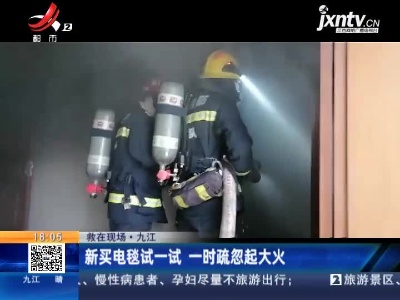 【救在现场】九江：新买电毯试一试 一时疏忽起大火