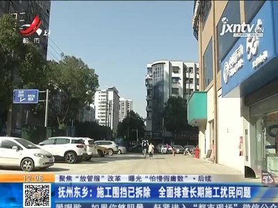 【聚焦“放管服”改革 曝光“怕慢假庸散”·后续】抚州东乡：施工围挡已拆除 全面排查长期施工扰民问题
