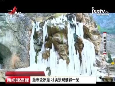 陕西咸阳：瀑布变冰瀑 壮美景观难得一见