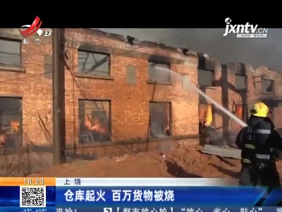 上饶：仓库起火 百万货物被烧