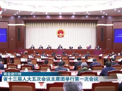 【两会进行时】省十三届人大五次会议主席团举行第一次会议