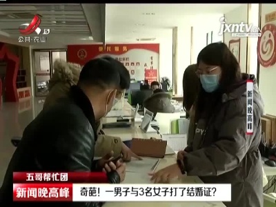 【五哥帮忙团】南昌县：奇葩！ 一男子与3名女子打了结婚证？