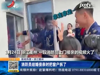 【新闻热搜】浙江衢州：消防员结婚接亲时把窗户拆了