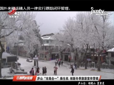 九江：庐山“市局合一”焕生机 创新冬季旅游宣传营销