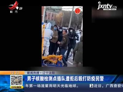 【新闻热搜】辽宁沈阳：男子核酸检测点插队遭拒后殴打防疫民警