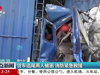 赣州：货车追尾两人被困 消防紧急救援