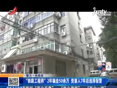 【警方】南昌县：“铁路工程师”2年骗走50余万 受害人7年后选择报警