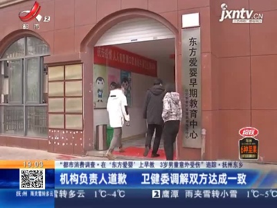 【“都市消费调查·在‘东方爱婴’上早教 3岁男童意外受伤”追踪】抚州东乡：机构负责人道歉 卫健委调解双方达成一致