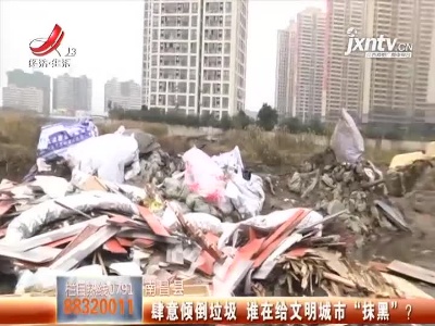 南昌县：肆意倾倒垃圾 谁在给文明城市“抹黑”？