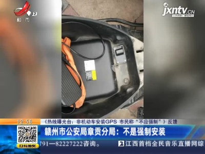 【《热线曝光台：非机动车安装GPS市民称“不应强制”》反馈】赣州市公安局章贡分局：不是强制安装