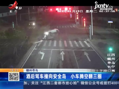 赣州寻乌：酒后驾车撞向安全岛 小车腾空翻三圈