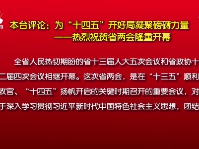 本台评论：为“十四五”开好局凝聚磅礴力量——热烈祝贺省两会隆重开幕