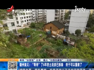 【聚焦“放管服”改革 曝光“怕慢假庸散”·后续】赣州崇义：“等待”了6年的土坯房已拆除 终于可以重建了