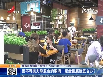 【都市消费调查·疫情下“退定纠纷”】江西：因不可抗力导致合约取消 定金到底该怎么办？