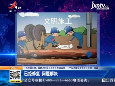 【《热线曝光台：铁路八村施工导致下水道破损 一个多月都没有修好》反馈】南昌：已经修复 问题解决