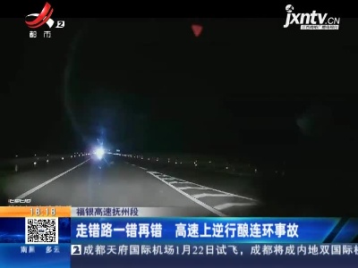 福银高速抚州段：走错路一错再错 高速上逆行酿连环事故