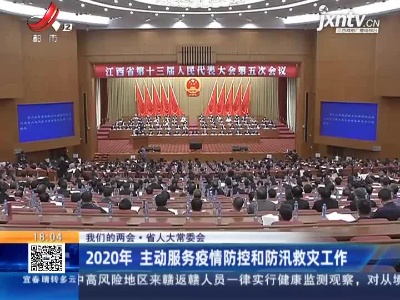 【我们的两会·省人大常委会】2020年主动服务疫情防控和防汛救灾工作