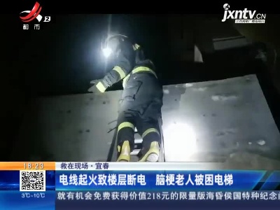 【救在现场】宜春：电线起火致楼层断电 脑梗老人被困电梯