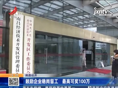 南昌经开：鼓励企业稳岗留工 最高可奖100万
