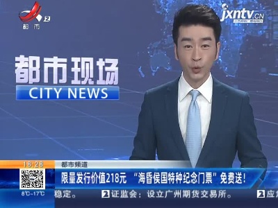 【都市频道】限量发行价值218元 “海昏侯国特种纪念门票”免费送！