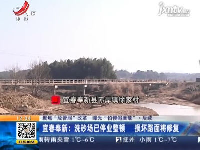 【聚焦“放管服”改革 曝光“怕慢假庸散”】后续 ·宜春奉新：洗砂场已停业整顿 损坏路面将修复
