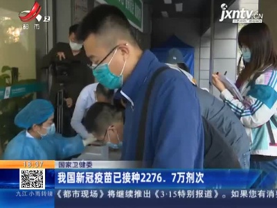 国家卫健委：我国新冠疫苗已接种2276.7万剂次