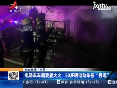 【救在现场】南昌：电动车车棚凌晨大火 50多辆电动车被“吞噬”