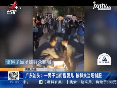广东汕头：一男子当街抱婴儿 被群众当场制服