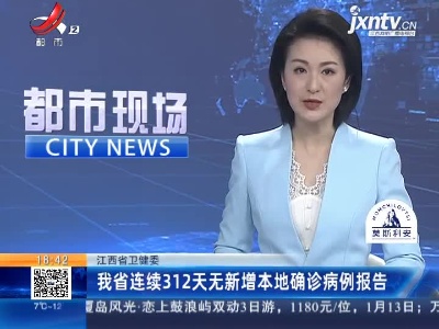 江西省卫健委：我省连续312天无新增本地确诊病例报告