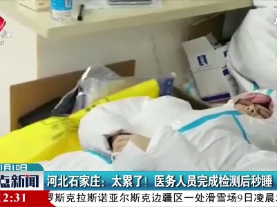 河北石家庄：太累了！ 医务人员完成检测后秒睡