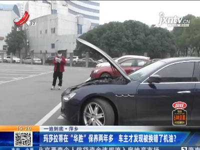 【一追到底】萍乡：玛莎拉蒂在“华胜”保养两年多 车主才发现被换错了机油？