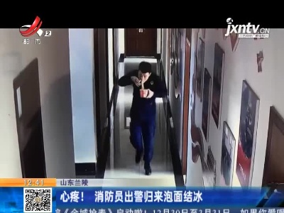 山东兰陵：心疼！消防员出警归来泡面结冰