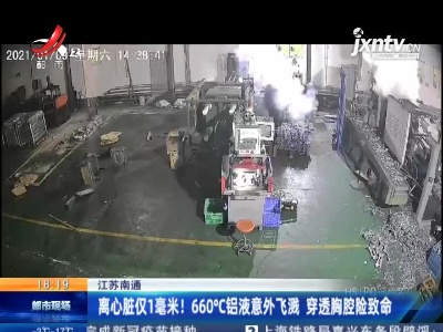 江苏南通：离心脏仅1毫米！660℃铝液意外飞溅 穿透胸腔险致命