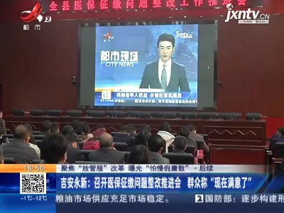 【聚焦“放管服”改革 曝光“怕慢假庸散”】后续·吉安永新：召开医保征缴问题整改推进会 群众称“现在满意了”