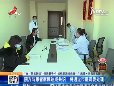 【“在‘第五医院’ 做胆囊手术 出现胆漏谁担责？”追踪】南昌青云谱：院方与患者家属达成共识 将通过市医调委处理