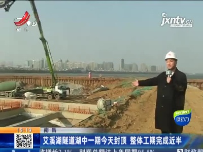 南昌：艾溪湖隧道湖中一期28日封顶 整体工期完成近半