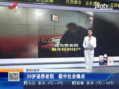 【都市2视评】39岁进养老院 戳中社会痛点