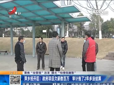 【聚焦“放管服”改革 曝光“怕慢假庸散”】萍乡经开区：政府项目欠薪数百万 审计拖了2年多没结算