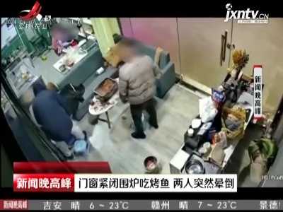 山东：门窗紧闭围炉吃烤鱼 两人突然晕倒