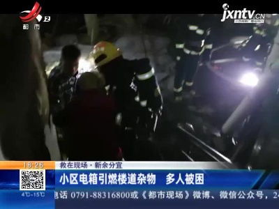 【救在现场】新余分宜：小区电箱引燃楼道杂物 多人被困