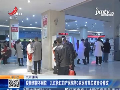 九江濂溪：疫情防控不到位 九江长虹妇产医院等3家医疗单位被责令整改