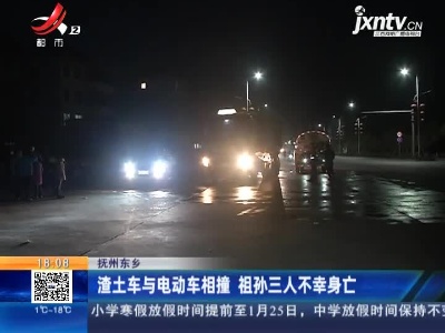 抚州东乡：渣土车与电动车相撞 祖孙三人不幸身亡