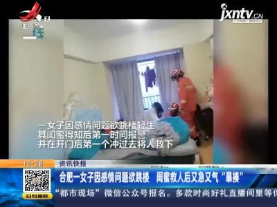 合肥一女子因感情问题欲跳楼 闺蜜救人后又急又气“暴揍”