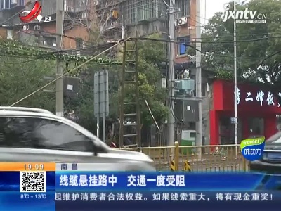南昌：线缆悬挂路中 交通一度受阻