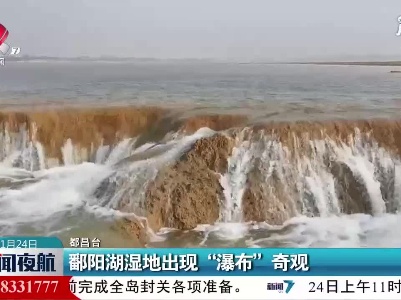 鄱阳湖湿地出现“瀑布”奇观