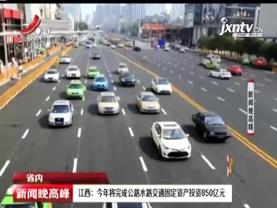江西：2021年将完成公路水路交通固定资产投资850亿元