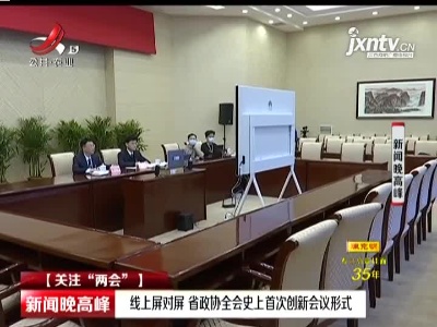 【关注“两会”】线上屏对屏 江西省政协全会史上首次创新会议形式