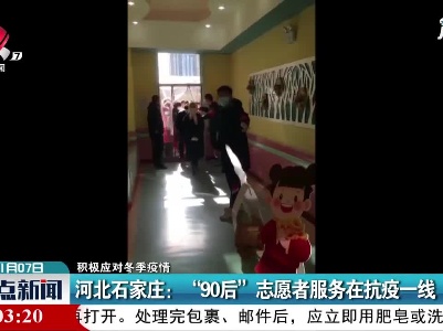 【积极应对冬季疫情】河北石家庄：“90后”志愿者服务在抗疫一线